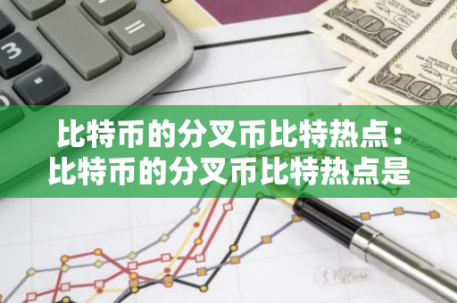 比特币的分叉币比特热点：比特币的分叉币比特热点是多少-第1张图片-智财锋资讯网