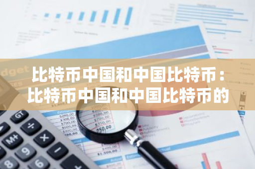 比特币中国和中国比特币：比特币中国和中国比特币的区别-第1张图片-智财锋资讯网