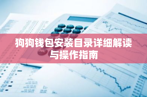 狗狗钱包安装目录详细解读与操作指南-第1张图片-智财锋资讯网 狗狗钱包安装目录详细解读与操作指南-第1张图片-智财锋资讯网