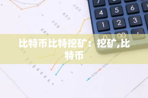 比特币比特挖矿:挖矿,比特币-第1张图片-智财锋资讯网 比特币比特挖矿:挖矿,比特币-第1张图片-智财锋资讯网