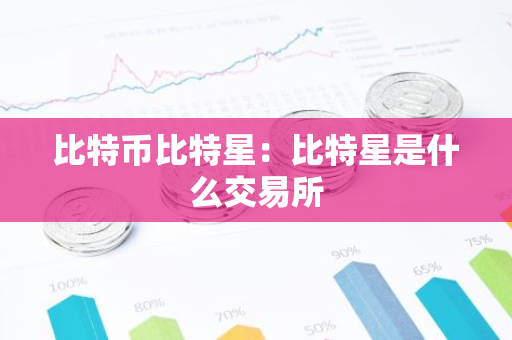 比特币比特星:比特星是什么交易所-第1张图片-智财锋资讯网 比特币比特星:比特星是什么交易所-第1张图片-智财锋资讯网