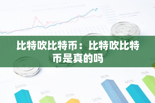 比特吹比特币:比特吹比特币是真的吗-第1张图片-智财锋资讯网 比特吹比特币:比特吹比特币是真的吗-第1张图片-智财锋资讯网