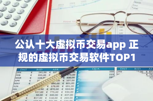 公认十大虚拟币交易app 正规的虚拟币交易软件TOP10