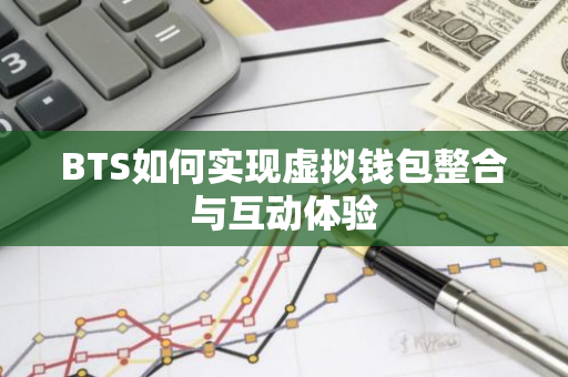 BTS如何实现虚拟钱包整合与互动体验-第1张图片-智财锋资讯网 BTS如何实现虚拟钱包整合与互动体验-第1张图片-智财锋资讯网