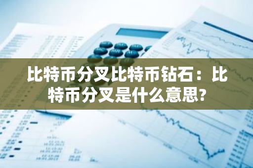 比特币分叉比特币钻石：比特币分叉是什么意思?