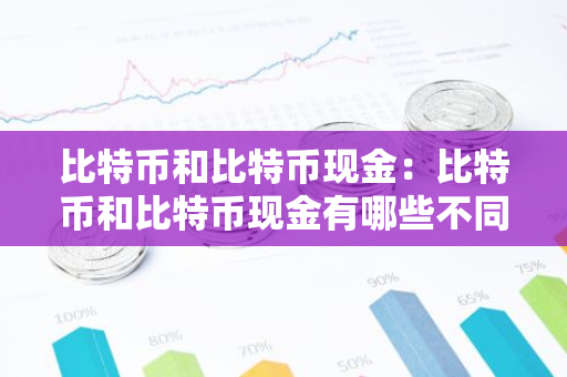 比特币和比特币现金：比特币和比特币现金有哪些不同点