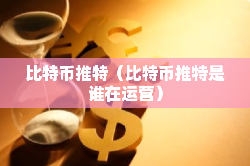 比特币推特（比特币推特是谁在运营）