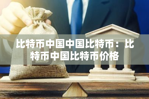 比特币中国中国比特币:比特币中国比特币价格-第1张图片-智财锋资讯网 比特币中国中国比特币:比特币中国比特币价格-第1张图片-智财锋资讯网