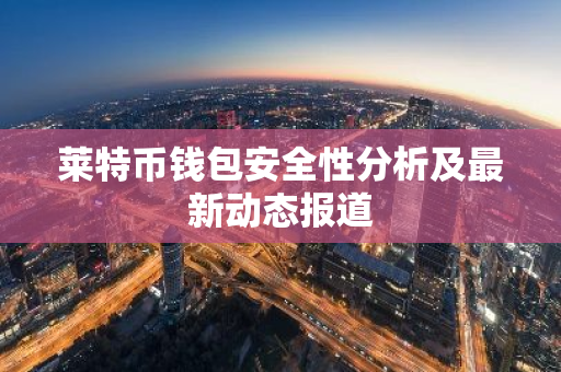 莱特币钱包安全性分析及最新动态报道