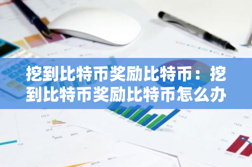 挖到比特币奖励比特币：挖到比特币奖励比特币怎么办