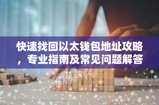 快速找回以太钱包地址攻略，专业指南及常见问题解答
