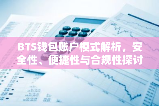 BTS钱包账户模式解析，安全性、便捷性与合规性探讨
