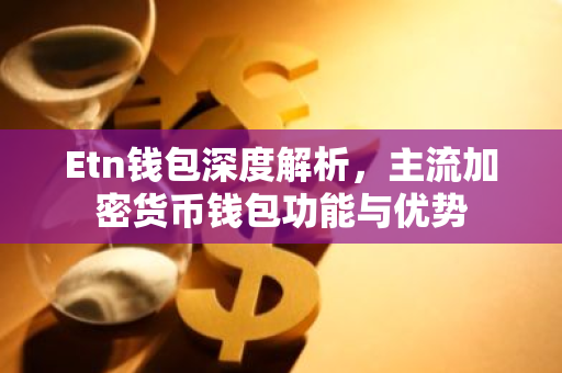 Etn钱包深度解析，主流加密货币钱包功能与优势