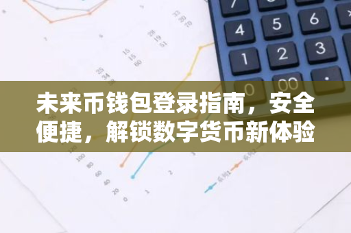 未来币钱包登录指南，安全便捷，解锁数字货币新体验