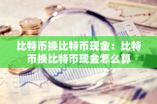 比特币换比特币现金：比特币换比特币现金怎么算