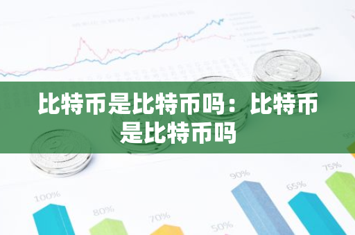 比特币是比特币吗：比特币是比特币吗