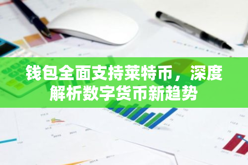 钱包全面支持莱特币，深度解析数字货币新趋势