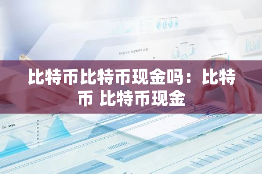 比特币比特币现金吗：比特币 比特币现金-第1张图片-智财锋资讯网