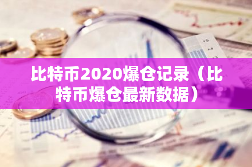 比特币2020爆仓记录（比特币爆仓最新数据）