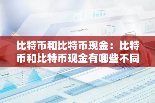 比特币和比特币现金：比特币和比特币现金有哪些不同点-第1张图片-智财锋资讯网