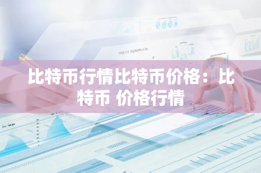 比特币行情比特币价格:比特币 价格行情-第1张图片-智财锋资讯网 比特币行情比特币价格:比特币 价格行情-第1张图片-智财锋资讯网