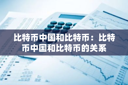 比特币中国和比特币:比特币中国和比特币的关系-第1张图片-智财锋资讯网 比特币中国和比特币:比特币中国和比特币的关系-第1张图片-智财锋资讯网