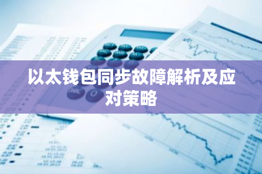 以太钱包同步故障解析及应对策略