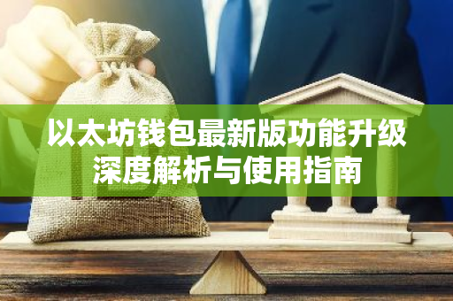 以太坊钱包最新版功能升级深度解析与使用指南