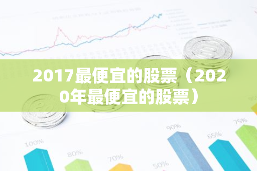 2017最便宜的股票（2020年最便宜的股票）