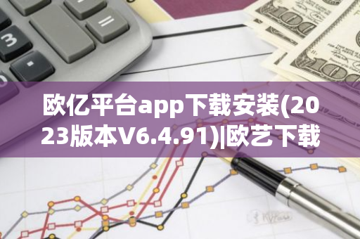 欧亿平台app下载安装(2023版本V6.4.91)|欧艺下载