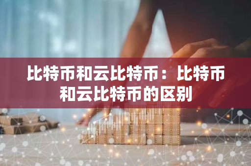 比特币和云比特币:比特币和云比特币的区别-第1张图片-智财锋资讯网 比特币和云比特币:比特币和云比特币的区别-第1张图片-智财锋资讯网