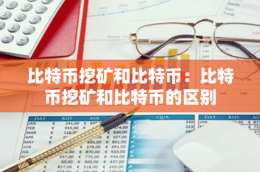 比特币挖矿和比特币：比特币挖矿和比特币的区别