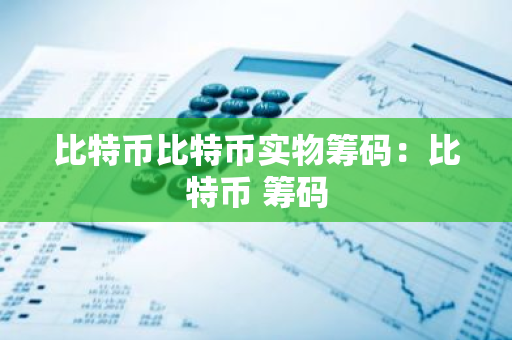 比特币比特币实物筹码：比特币 筹码