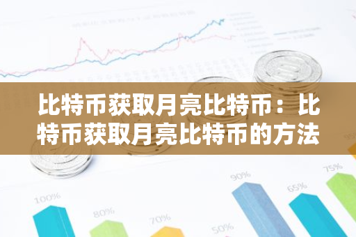 比特币获取月亮比特币：比特币获取月亮比特币的方法