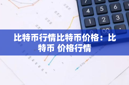 比特币行情比特币价格：比特币 价格行情