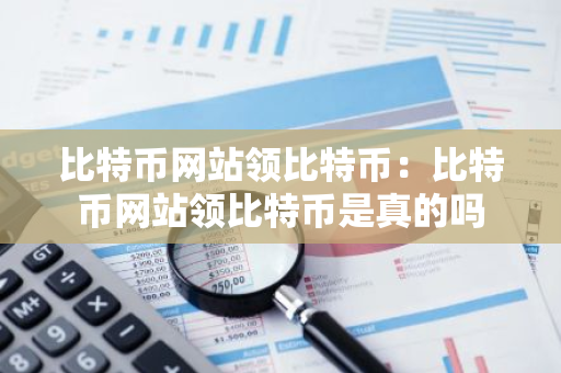 比特币网站领比特币：比特币网站领比特币是真的吗