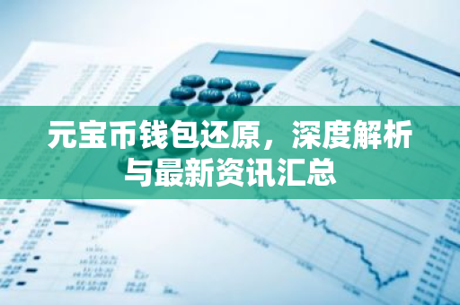 元宝币钱包还原，深度解析与最新资讯汇总