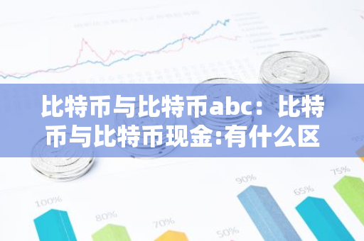 比特币与比特币abc：比特币与比特币现金:有什么区别?