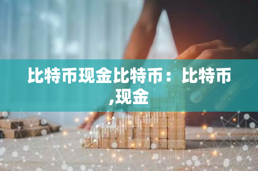 比特币现金比特币:比特币,现金-第1张图片-智财锋资讯网 比特币现金比特币:比特币,现金-第1张图片-智财锋资讯网
