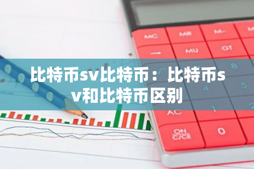 比特币sv比特币:比特币sv和比特币区别-第1张图片-智财锋资讯网 比特币sv比特币:比特币sv和比特币区别-第1张图片-智财锋资讯网
