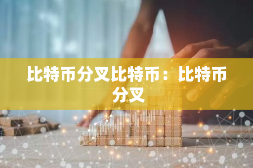 比特币分叉比特币:比特币 分叉-第1张图片-智财锋资讯网 比特币分叉比特币:比特币 分叉-第1张图片-智财锋资讯网