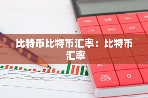 比特币比特币汇率：比特币 汇率-第1张图片-智财锋资讯网