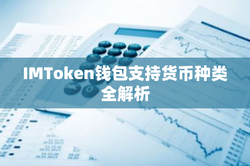 IMToken钱包支持货币种类全解析-第1张图片-智财锋资讯网 IMToken钱包支持货币种类全解析-第1张图片-智财锋资讯网