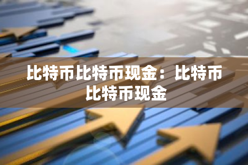 比特币比特币现金:比特币 比特币现金-第1张图片-智财锋资讯网 比特币比特币现金:比特币 比特币现金-第1张图片-智财锋资讯网