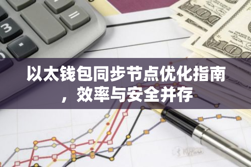 以太钱包同步节点优化指南,效率与安全并存-第1张图片-智财锋资讯网 以太钱包同步节点优化指南,效率与安全并存-第1张图片-智财锋资讯网