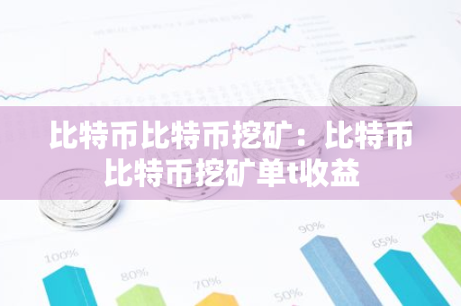 比特币比特币挖矿：比特币比特币挖矿单t收益