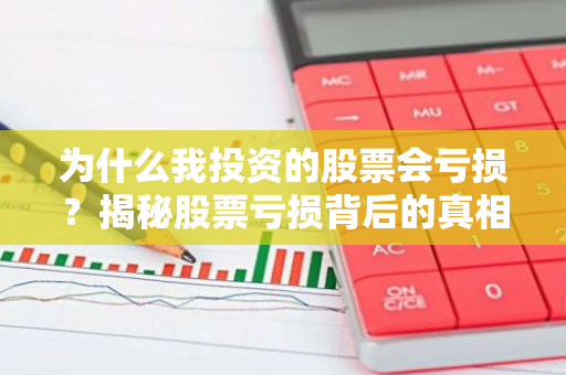 为什么我投资的股票会亏损？揭秘股票亏损背后的真相