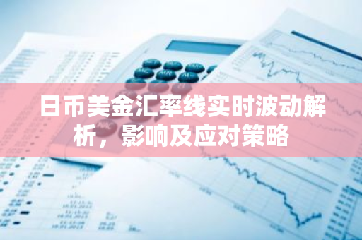 日币美金汇率线实时波动解析，影响及应对策略