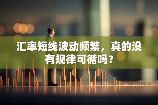 汇率短线波动频繁，真的没有规律可循吗？