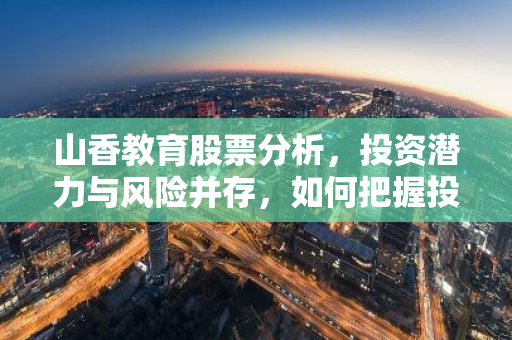 山香教育股票分析，投资潜力与风险并存，如何把握投资时机？